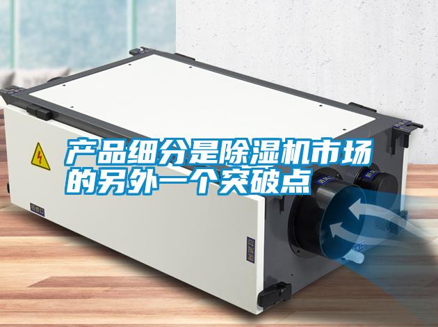 產(chǎn)品細(xì)分是除濕機(jī)市場的另外一個突破點
