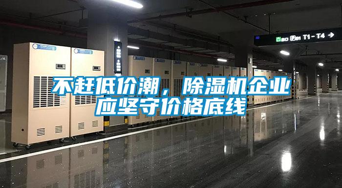 不趕低價潮,除濕機企業應堅守價格底線