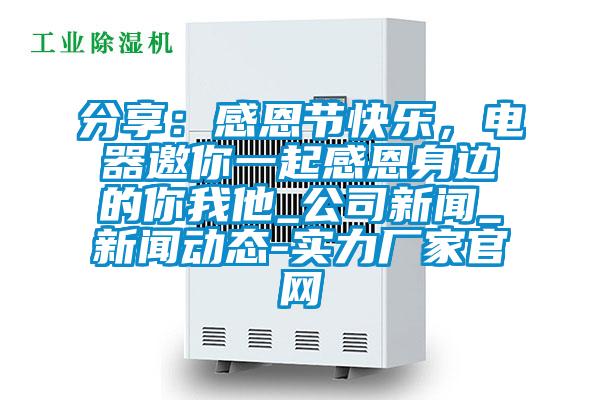 分享：感恩節快樂，電器邀你一起感恩身邊的你我他_公司新聞_新聞動態-實力廠家官網