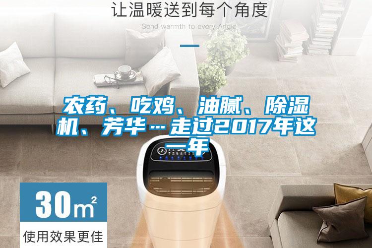 農(nóng)藥、吃雞、油膩、除濕機(jī)、芳華…走過2017年這一年