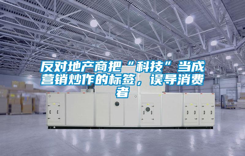 反對地產商把“科技”當成營銷炒作的標簽，誤導消費者