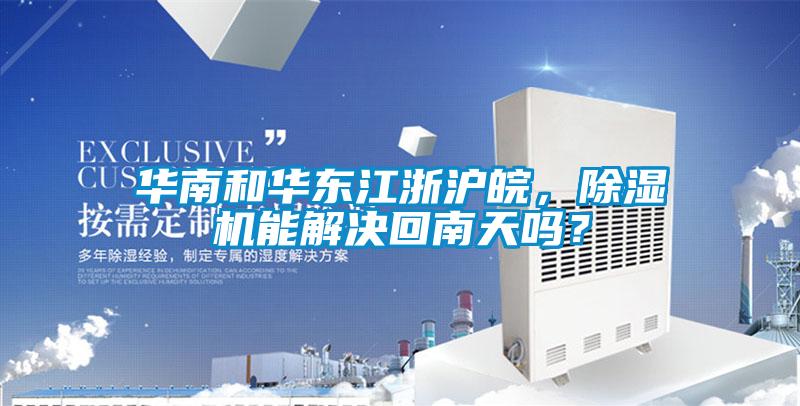 華南和華東江浙滬皖，除濕機(jī)能解決回南天嗎？