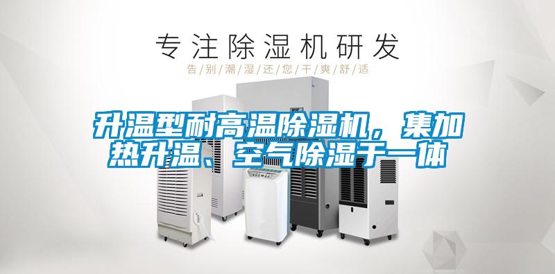 升溫型耐高溫除濕機，集加熱升溫、空氣除濕于一體