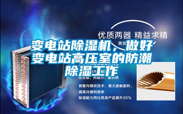 變電站除濕機(jī)，做好變電站高壓室的防潮除濕工作