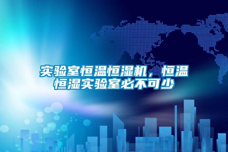 實驗室恒溫恒濕機，恒溫恒濕實驗室必不可少