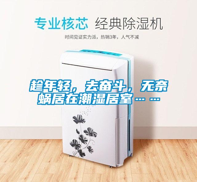 趁年輕，去奮斗，無奈蝸居在潮濕居室……