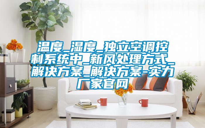 溫度_濕度_獨(dú)立空調(diào)控制系統(tǒng)中_新風(fēng)處理方式_解決方案_解決方案-實(shí)力廠家官網(wǎng)