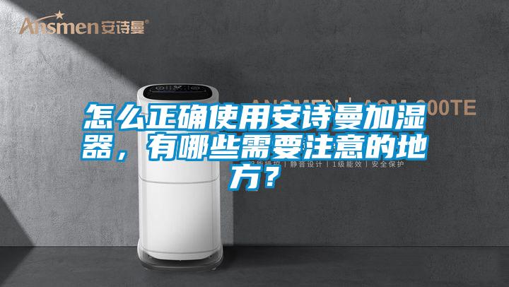 怎么正確使用安詩曼加濕器，有哪些需要注意的地方？