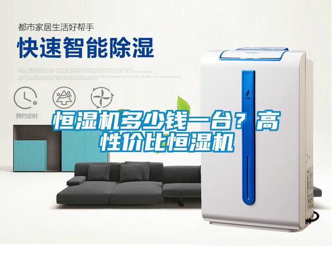 恒濕機多少錢一臺？高性價比恒濕機