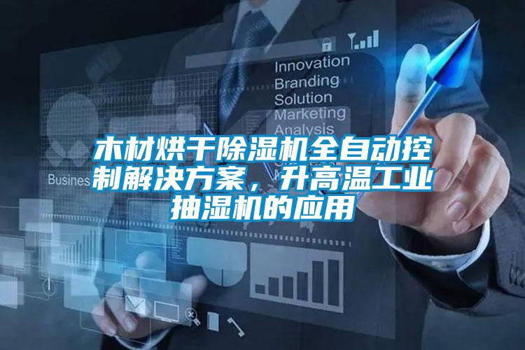 木材烘干除濕機全自動控制解決方案，升高溫工業抽濕機的應用