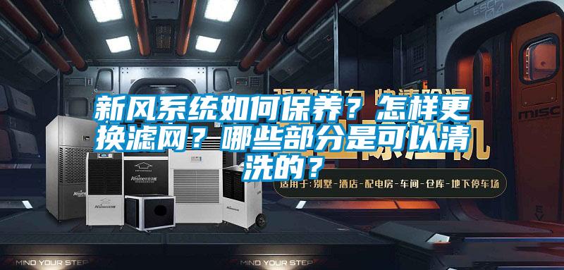 新風系統如何保養？怎樣更換濾網？哪些部分是可以清洗的？