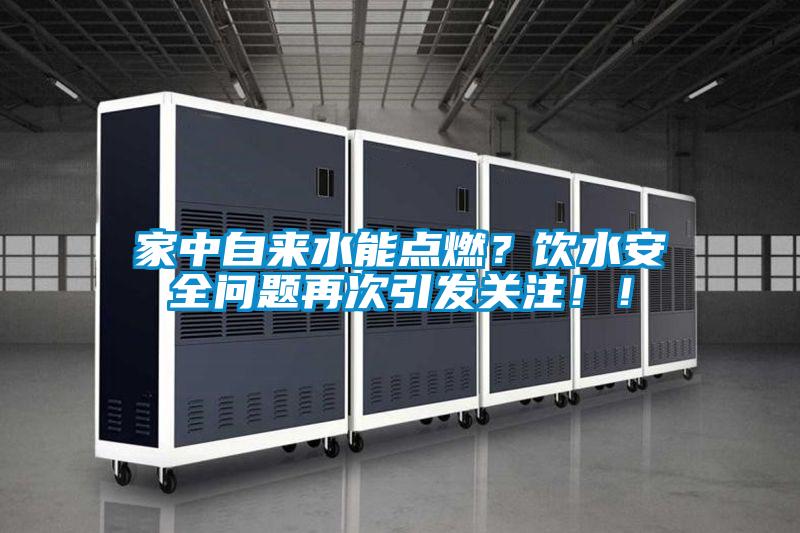 家中自來水能點燃？飲水安全問題再次引發關注！！