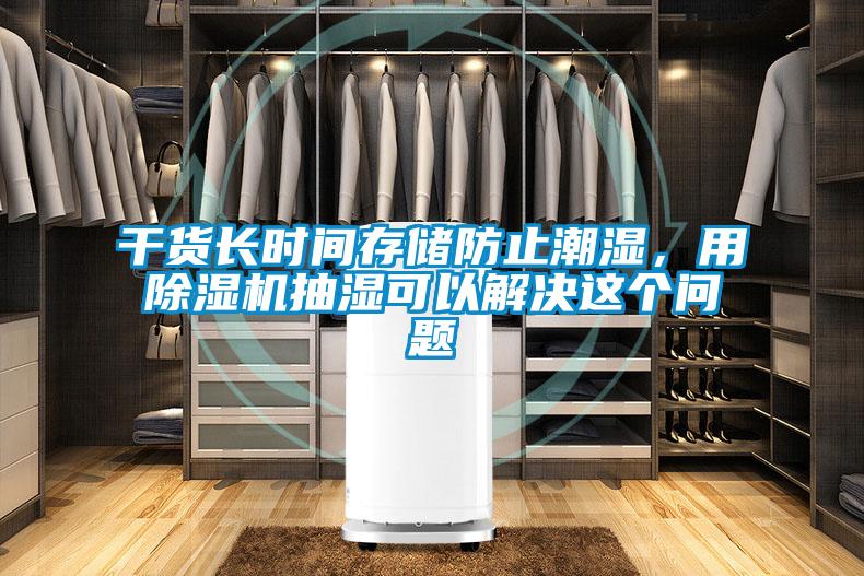 干貨長時(shí)間存儲(chǔ)防止潮濕，用除濕機(jī)抽濕可以解決這個(gè)問題