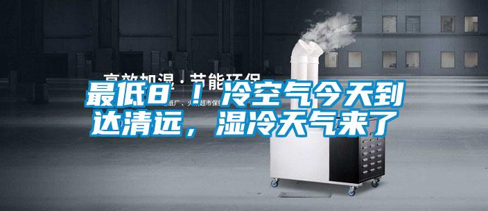 最低8℃！冷空氣今天到達清遠，濕冷天氣來了