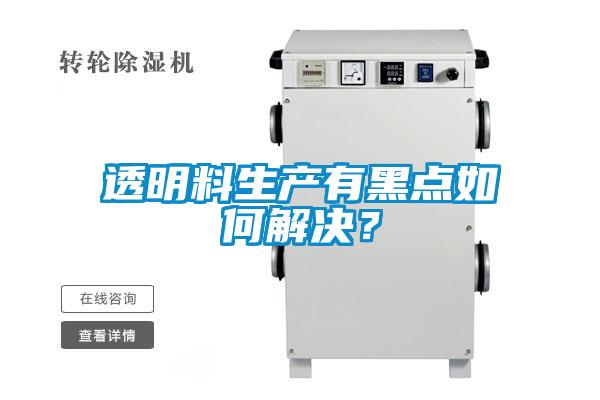 透明料生產有黑點如何解決？