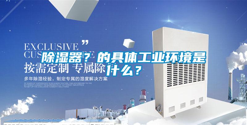 除濕器？的具體工業環境是什么？