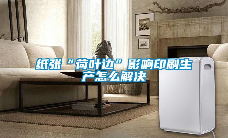 紙張“荷葉邊”影響印刷生產怎么解決