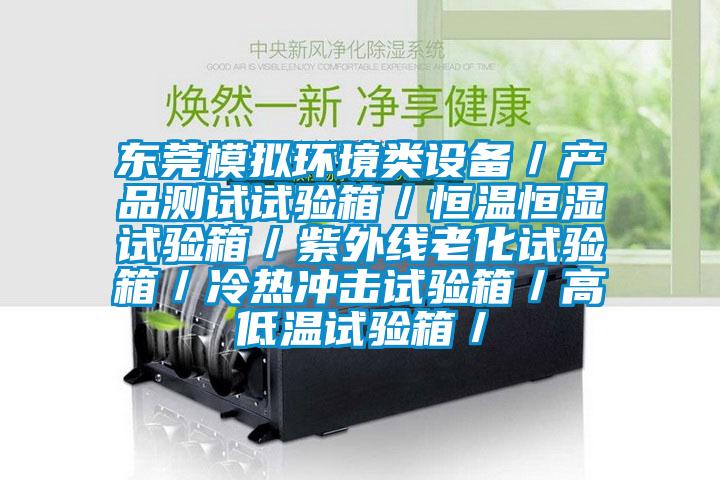 東莞模擬環(huán)境類設(shè)備／產(chǎn)品測試試驗箱／恒溫恒濕試驗箱／紫外線老化試驗箱／冷熱沖擊試驗箱／高低溫試驗箱／