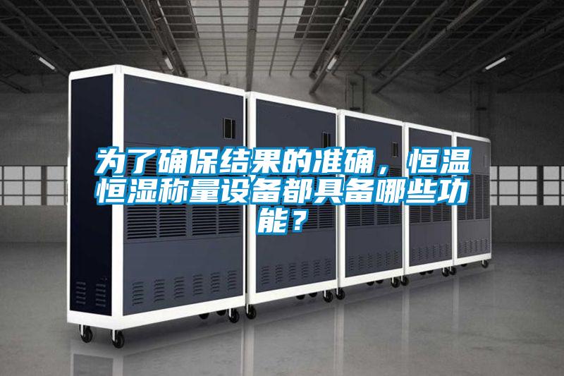 為了確保結(jié)果的準(zhǔn)確，恒溫恒濕稱量設(shè)備都具備哪些功能？