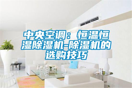 中央空調(diào):恒溫恒濕除濕機(jī)-除濕機(jī)的選購(gòu)技巧