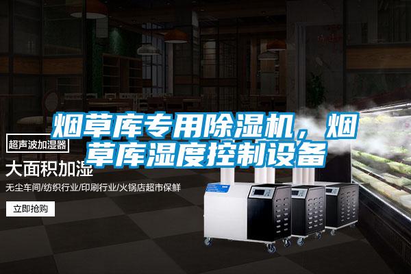 煙草庫(kù)專用除濕機(jī)，煙草庫(kù)濕度控制設(shè)備