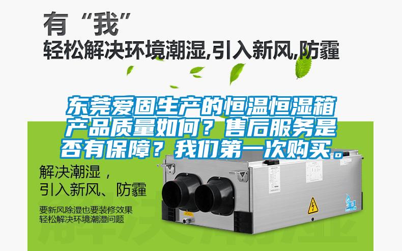 東莞愛(ài)固生產(chǎn)的恒溫恒濕箱產(chǎn)品質(zhì)量如何？售后服務(wù)是否有保障？我們第一次購(gòu)買(mǎi)。