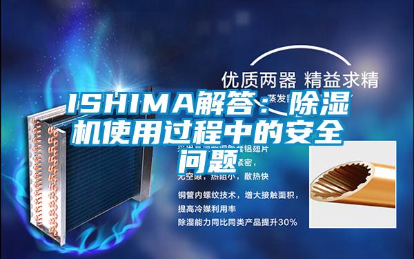 ISHIMA解答：除濕機(jī)使用過(guò)程中的安全問(wèn)題