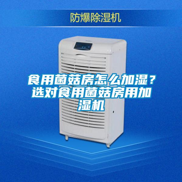 食用菌菇房怎么加濕？選對食用菌菇房用加濕機(jī)