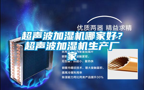 超聲波加濕機(jī)哪家好？超聲波加濕機(jī)生產(chǎn)廠家