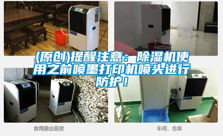 (原創)提醒注意：除濕機使用之前噴墨打印機噴頭進行防護！