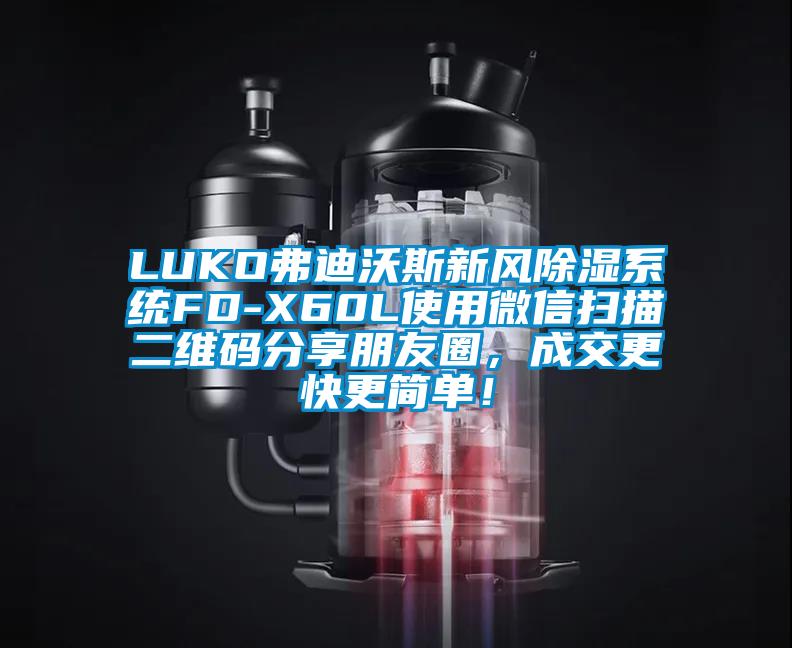 LUKO弗迪沃斯新風(fēng)除濕系統(tǒng)FD-X60L使用微信掃描二維碼分享朋友圈，成交更快更簡單！