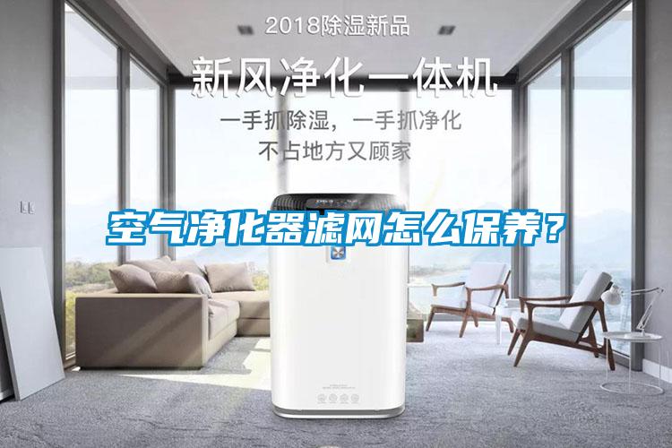 空氣凈化器濾網(wǎng)怎么保養(yǎng)？