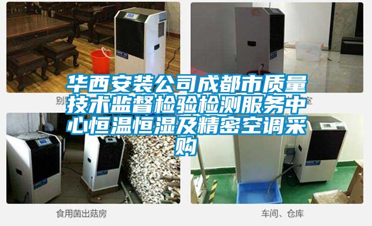 華西安裝公司成都市質(zhì)量技術(shù)監(jiān)督檢驗(yàn)檢測(cè)服務(wù)中心恒溫恒濕及精密空調(diào)采購