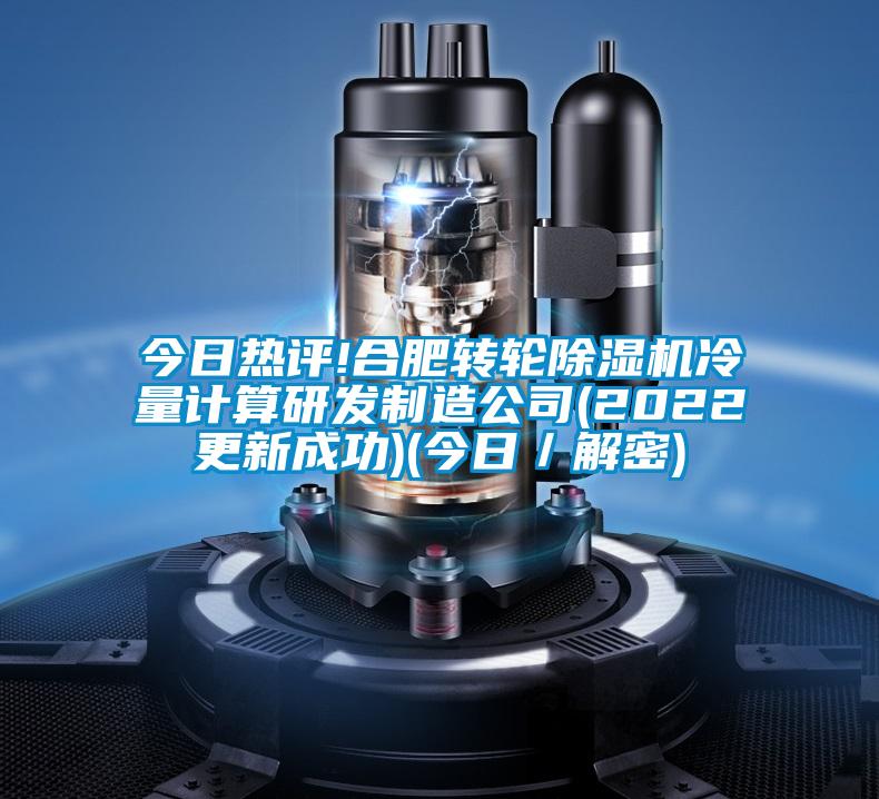 今日熱評!合肥轉(zhuǎn)輪除濕機(jī)冷量計算研發(fā)制造公司(2022更新成功)(今日／解密)