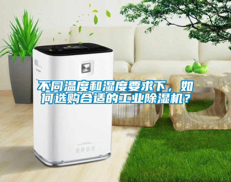 不同溫度和濕度要求下，如何選購合適的工業除濕機？