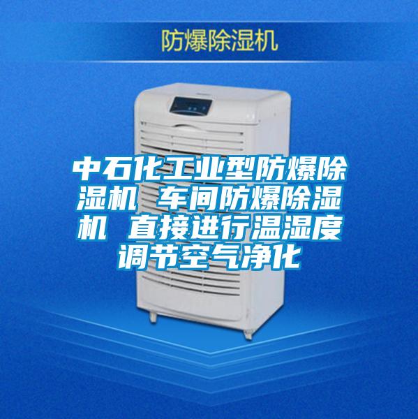 中石化工業(yè)型防爆除濕機 車間防爆除濕機 直接進行溫濕度調(diào)節(jié)空氣凈化