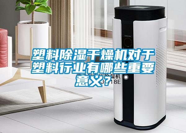 塑料除濕干燥機(jī)對于塑料行業(yè)有哪些重要意義？