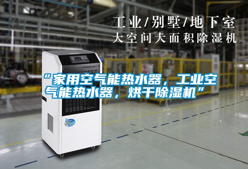 “家用空氣能熱水器，工業(yè)空氣能熱水器，烘干除濕機(jī)”