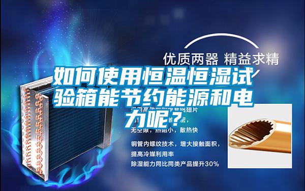 如何使用恒溫恒濕試驗箱能節約能源和電力呢？