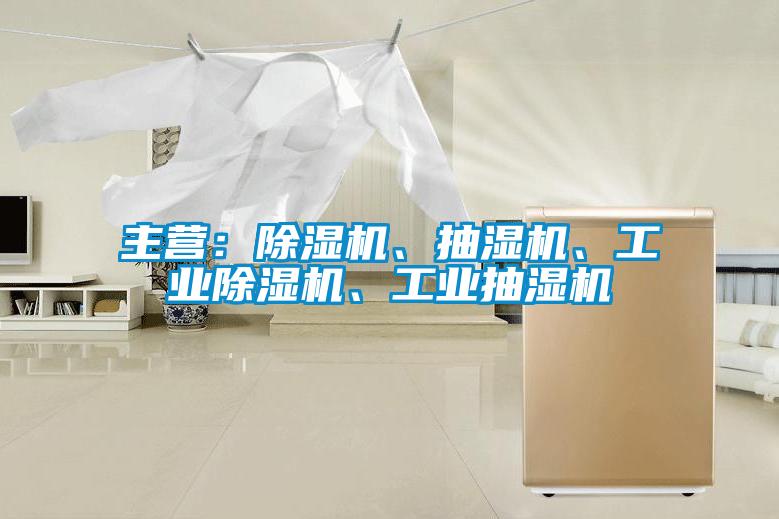 主營：除濕機、抽濕機、工業除濕機、工業抽濕機