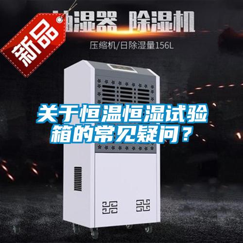 關于恒溫恒濕試驗箱的常見疑問？