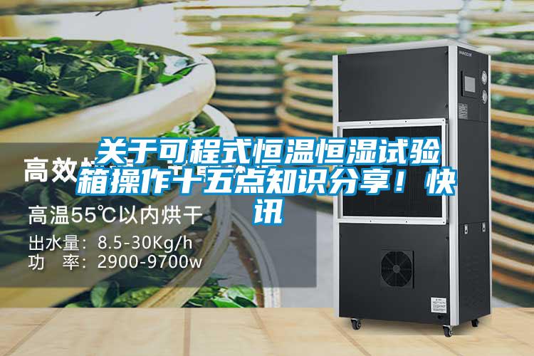 關(guān)于可程式恒溫恒濕試驗(yàn)箱操作十五點(diǎn)知識分享！快訊