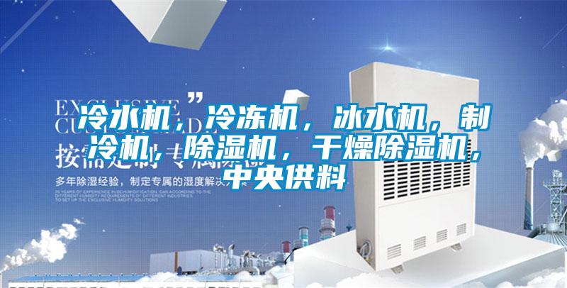 冷水機(jī),冷凍機(jī),冰水機(jī),制冷機(jī),除濕機(jī),干燥除濕機(jī),中央供料
