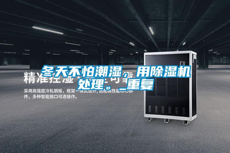 冬天不怕潮濕，用除濕機處理。_重復