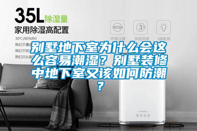 別墅地下室為什么會這么容易潮濕？別墅裝修中地下室又該如何防潮？