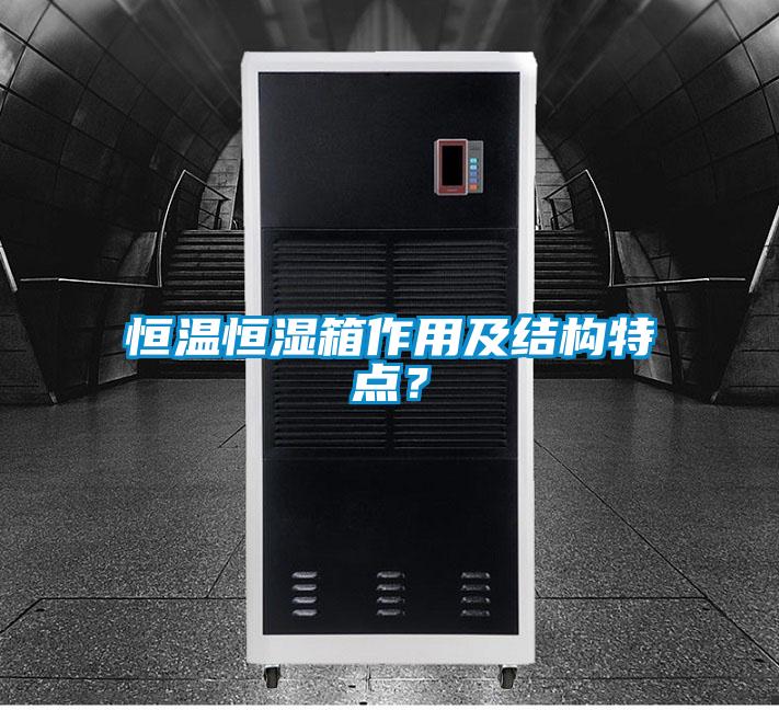 恒溫恒濕箱作用及結(jié)構(gòu)特點(diǎn)？