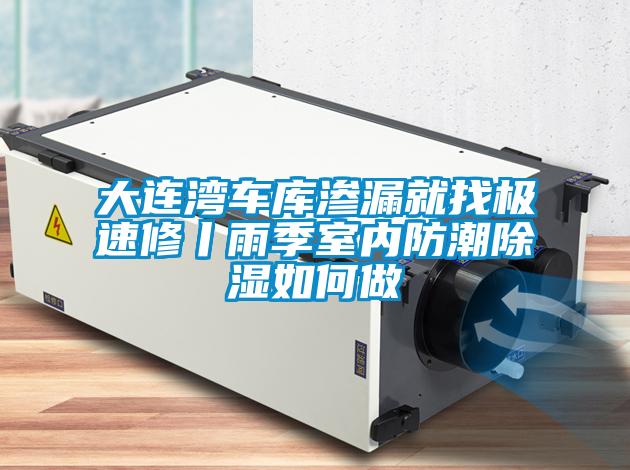 大連灣車庫(kù)滲漏就找極速修丨雨季室內(nèi)防潮除濕如何做