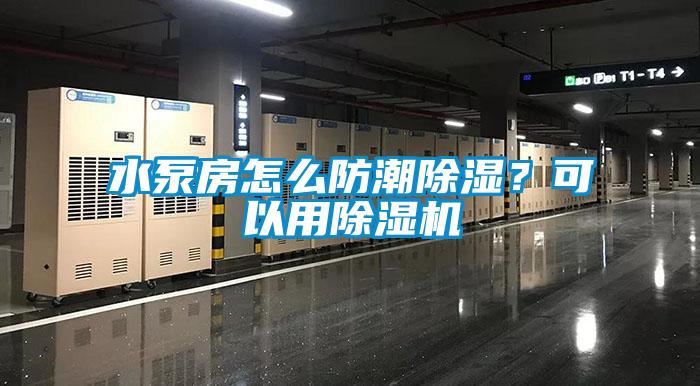水泵房怎么防潮除濕？可以用除濕機