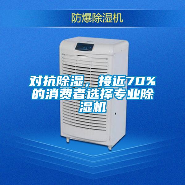 對(duì)抗除濕,接近70%的消費(fèi)者選擇專業(yè)除濕機(jī)