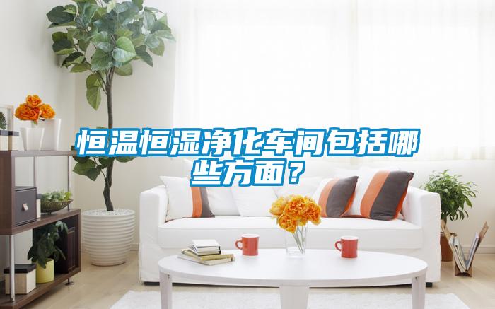 恒溫恒濕凈化車(chē)間包括哪些方面？